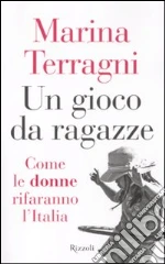 Un gioco da ragazze. Come le donne rifaranno l'Italia libro di Terragni Marina