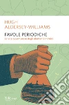 Favole periodiche. La vita avventurosa degli elementi chimici libro di Aldersey-Williams Hugh