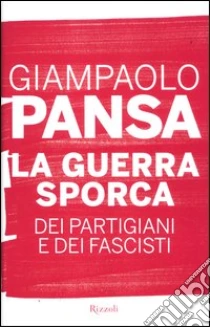 La guerra sporca dei partigiani e dei fascisti libro di Pansa Giampaolo