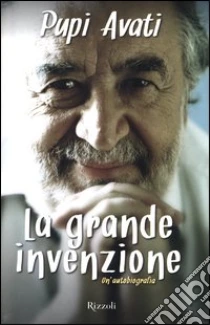 La grande invenzione. Un'autobiografia libro di Avati Pupi