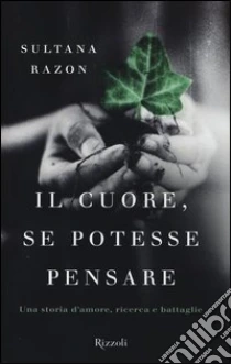 Il cuore, se potesse pensare. Una storia d'amore, ricerca e battaglie libro di Razon Veronesi Sultana