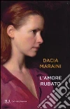 L'amore rubato libro di Maraini Dacia