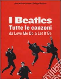 I Beatles. Tutte le canzoni da Love me do a Let it be libro di Margotin Philippe - Guesdon Jean-Michel