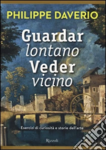 Guardar lontano veder vicino. Esercizi di curiosità e storie dell'arte libro di Daverio Philippe