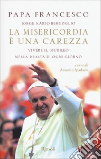 La misericordia è una carezza. Vivere il giubileo nella realtà di ogni giorno libro di Francesco (Jorge Mario Bergoglio)
