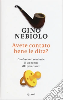 Avete contato bene le dita? Confessioni semiserie di un nonno alle prime armi libro di Nebiolo Gino