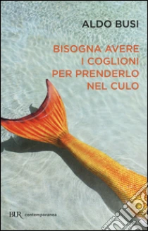 Bisogna avere i coglioni per prenderlo nel culo libro di Busi Aldo