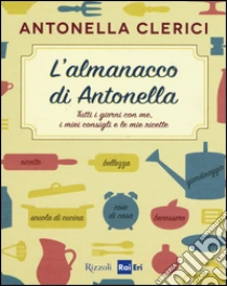L'almanacco di Antonella. Tutti i giorni con me, i miei consigli e le mie ricette libro di Clerici Antonella