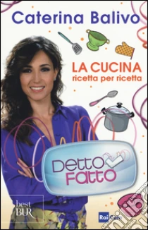 Detto Fatto. La cucina ricetta per ricetta libro di Balivo Caterina