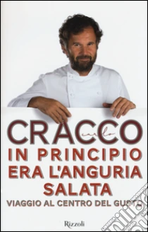In principio era l'anguria salata. Viaggio al centro del gusto libro di Cracco Carlo
