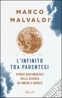L'infinito tra parentesi. Storia sentimentale della scienza da Omero a Borges libro di Malvaldi Marco
