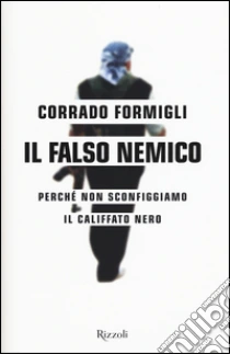 Il falso nemico. Perché non sconfiggiamo il califfato nero libro di Formigli Corrado