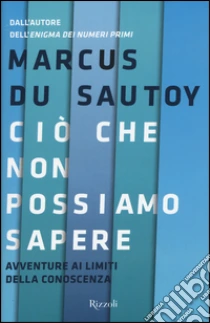 Ciò che non possiamo sapere. Avventure ai limiti della conoscenza libro di Du Sautoy Marcus
