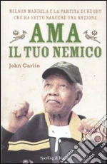 Ama il tuo nemico. Nelson Mandela e la partita di rugby che ha fatto nascere una nazione libro di Carlin John