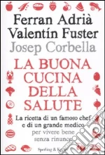 La buona cucina della salute. La ricetta di un famoso chef e di un grande medico per vivere bene senza rinunce libro di Adrià Ferran - Fuster Valentin - Corbella Josep