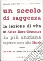 Un secolo di saggezza. La lezione di vita di Alice Herz-Sommer, la più anziana sopravvissuta alla Shoah. 108 anni di passione e ottimismo libro di Stoessinger Caroline