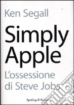 Simply Apple. L'ossessione di Steve Jobs libro di Segall Ken
