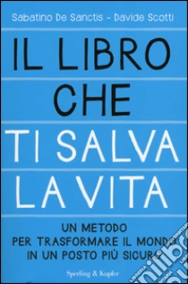 Il libro che ti salva la vita. Un metodo per trasformare il mondo in un posto più sicuro libro di De Sanctis Sabatino - Scotti Davide