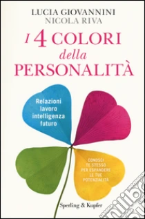I 4 colori della personalità. Relazioni, lavoro, intelligenza, futuro: conosci te stesso per espandere le tue potenzialità libro di Giovannini Lucia - Riva Nicola