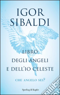 Libro degli angeli e dell'io celeste. Che angelo sei? libro di Sibaldi Igor