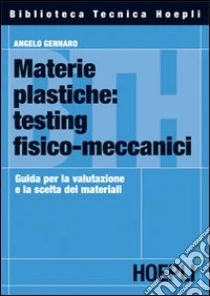 Materie plastiche: testing fisico-meccanici. Guida per la valutazione e la scelta dei materiali libro di Gennaro Angelo