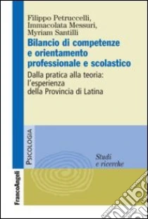 Bilancio di competenze e orientamento professionale e scolastico. Dalla pratica alla teoria: l'esperienza della provincia di Latina libro di Petruccelli Filippo - Messuri Immacolata - Santilli Myriam