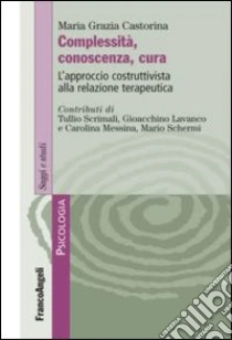 Complessità, conoscenza, cura. L'approccio costruttivista alla relazione terapeutica libro di Castorina M. Grazia