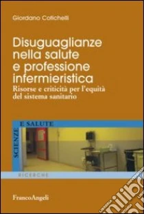 Disuguaglianze nella salute e professione infermieristica. Risorse e criticità per l'equità del sistema sanitario libro di Cotichelli Giordano