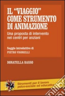 Il «viaggio» come strumento di animazione. Una proposta di intervento nei centri per anziani libro di Basso Donatella