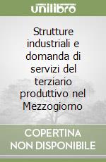 Strutture industriali e domanda di servizi del terziario produttivo nel Mezzogiorno libro di Testa Francesco - De Vita Paolo