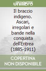 Il braccio indigeno. Ascari, irregolari e bande nella conquista dell'Eritrea (1885-1911) libro di Scardigli Marco