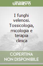 I funghi velenosi. Tossicologia, micologia e terapia clinica libro di D'Antuono Giuseppe - Tomasi Renato
