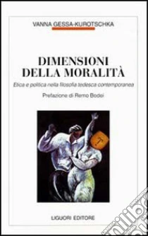 Dimensioni della moralità. Etica e politica nella filosofia tedesca contemporanea libro di Gessa Kurotschka Vanna