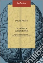 La cultura componibile. Dalla frammentazione alla disgregazione del sapere libro di Russo Lucio