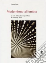Modernismo all'ombra. La sala delle udienze pontificie di Pier Luigi Nervi libro di Cossa Conny
