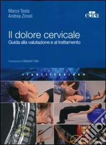Il dolore cervicale. Guida alla valutazione e al trattamento libro di Testa Marco - Zimoli Andrea