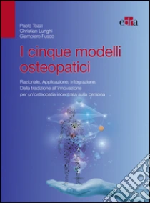 I cinque modelli osteopatici. Razionale, applicazione, integrazione. Dalla tradizione all'innovazione per un'osteopatia incentrata sulla persona libro di Tozzi Paolo - Lunghi Christian - Fusco Giampiero