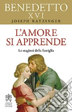 L'amore si apprende. Le stagioni della famiglia libro di Benedetto XVI (Joseph Ratzinger)