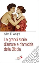 Le grandi storie d'amore e di amicizia della Bibbia libro di Wright Allan F.