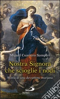 Nostra Signora che scioglie i nodi. Storia di una devozione mariana libro di Cuartero Samperi Miguel