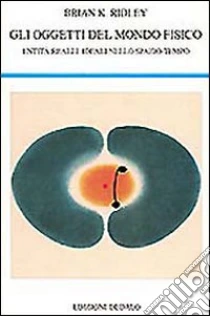 Gli oggetti del mondo fisico. Entità reali e ideali nello spazio-tempo libro di Ridley Brian K.