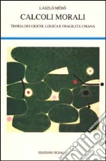 Calcoli morali. Teoria dei giochi, logica e fragilità umana libro di Mérö Làszlò