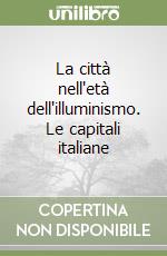La città nell'età dell'illuminismo. Le capitali italiane libro di Simoncini Giorgio