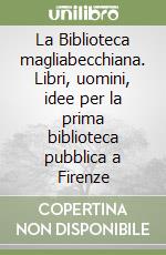 La Biblioteca magliabecchiana. Libri, uomini, idee per la prima biblioteca pubblica a Firenze libro di Mannelli Goggioli Maria