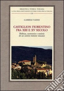 Castiglion Fiorentino fra XIII e XV secolo. Politica, economia e società di un centro minore toscano libro di Taddei Gabriele