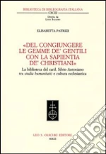 «Del congiungere le gemme de' gentili con la sapientia de'christiani». La biblioteca del card. Silvio Antoniano tra studia humanitatis e cultura ecclesiastica libro di Patrizi Elisabetta