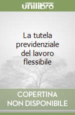 La tutela previdenziale del lavoro flessibile libro di Baldassarri Francesco