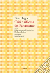 Crisi e riforma del Parlamento. Con un Dialogo epistolare sulle istituzioni con Norberto Bobbio e un saggio di Luigi Ferrajoli libro di Ingrao Pietro