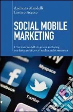 Social mobile marketing. L'innovazione dell'ubiquitous marketing con device mobili, social media e realtà aumentata libro di Mandelli Andreina - Accoto Cosimo