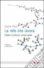 La rete che lavora. Mestieri e professioni nell'era digitale libro di Pais Ivana
